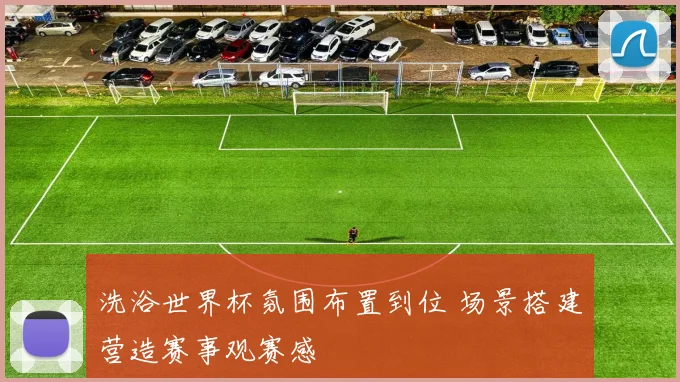 洗浴世界杯氛围布置到位 场景搭建营造赛事观赛感