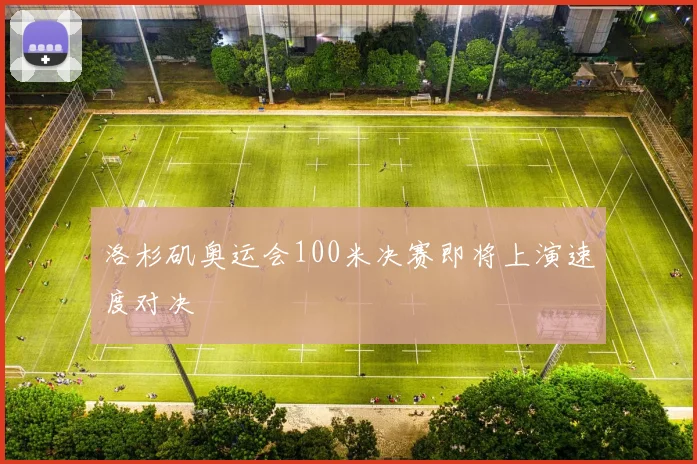 洛杉矶奥运会100米决赛即将上演速度对决